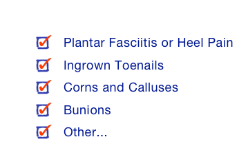 Medical Treatments
Plantar Fasciitis or Heel Pain
Ingrown Toenails
Corns and Calluses
Bunions
Other...